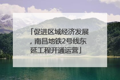 促进区域经济发展，南昌地铁2号线东延工程开通运营
