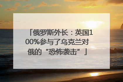 俄罗斯外长：英国100%参与了乌克兰对俄的“恐怖袭击”