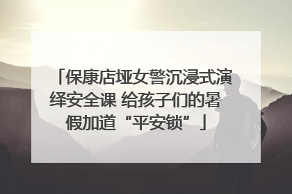 保康店垭女警沉浸式演绎安全课 给孩子们的暑假加道“平安锁”