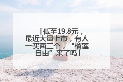 低至19.8元，最近大量上市，有人一买两三个，“榴莲自由”来了吗
