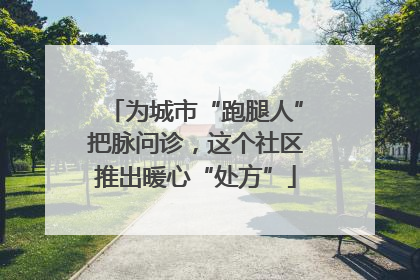 为城市“跑腿人”把脉问诊，这个社区推出暖心“处方”