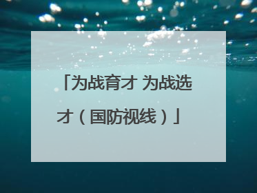 为战育才 为战选才（国防视线）