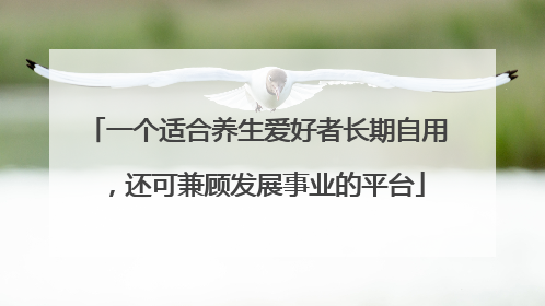 一个适合养生爱好者长期自用，还可兼顾发展事业的平台