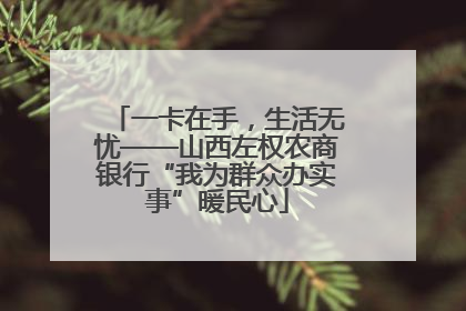 一卡在手，生活无忧——山西左权农商银行“我为群众办实事”暖民心