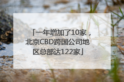 一年增加了10家，北京CBD跨国公司地区总部达122家