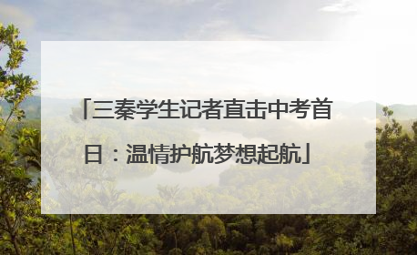 三秦学生记者直击中考首日：温情护航梦想起航