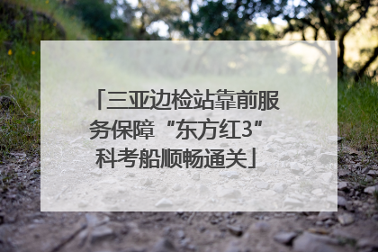 三亚边检站靠前服务保障“东方红3”科考船顺畅通关