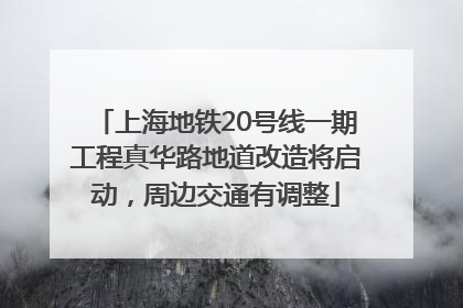 上海地铁20号线一期工程真华路地道改造将启动，周边交通有调整