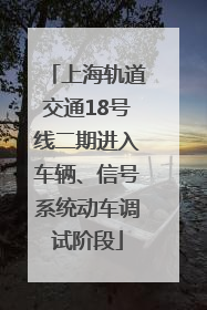 上海轨道交通18号线二期进入车辆、信号系统动车调试阶段