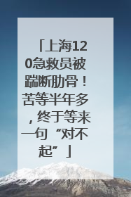 上海120急救员被踹断肋骨！苦等半年多，终于等来一句“对不起”