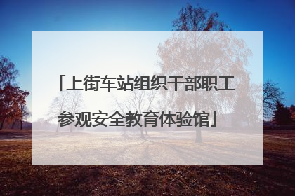 上街车站组织干部职工参观安全教育体验馆
