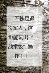 不愧是退役军人，这也能玩出“战术级”操作！