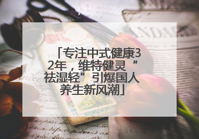 专注中式健康32年，维特健灵“祛湿轻”引爆国人养生新风潮