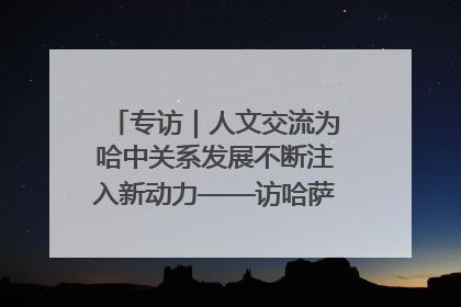 专访｜人文交流为哈中关系发展不断注入新动力——访哈萨克斯坦文化与信息部部长巴拉耶娃