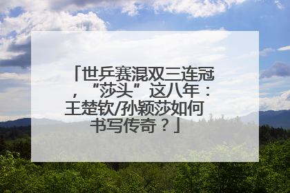 世乒赛混双三连冠，“莎头”这八年：王楚钦/孙颖莎如何书写传奇？