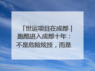 世运项目在成都｜跑酷进入成都十年：不是危险炫技，而是教会人自救