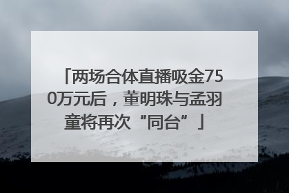 两场合体直播吸金750万元后，董明珠与孟羽童将再次“同台”