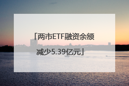 两市ETF融资余额减少5.39亿元