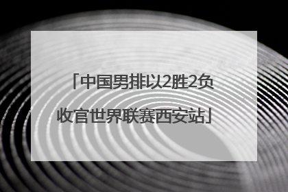 中国男排以2胜2负收官世界联赛西安站