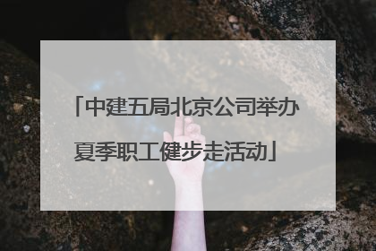中建五局北京公司举办夏季职工健步走活动