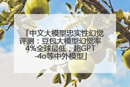 中文大模型忠实性幻觉评测：豆包大模型幻觉率4%全球最低，超GPT-4o等中外模型