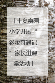 丰奥嘉园小学开展“彩妆奇遇记”家长进课堂活动