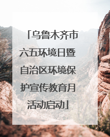 乌鲁木齐市六五环境日暨自治区环境保护宣传教育月活动启动