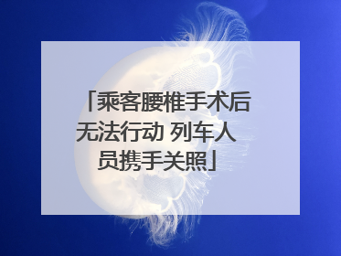 乘客腰椎手术后无法行动 列车人员携手关照