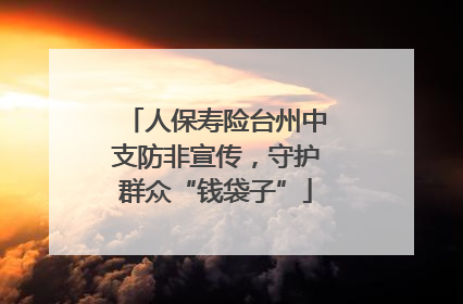 人保寿险台州中支防非宣传，守护群众“钱袋子”