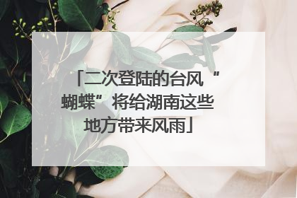 二次登陆的台风“蝴蝶”将给湖南这些地方带来风雨