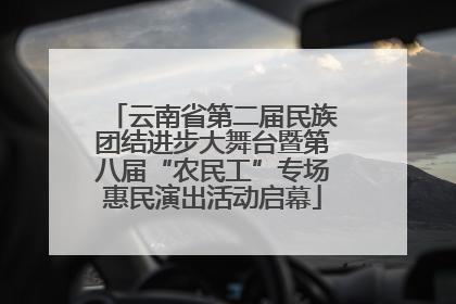 云南省第二届民族团结进步大舞台暨第八届“农民工”专场惠民演出活动启幕