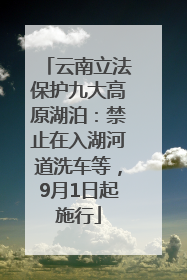云南立法保护九大高原湖泊：禁止在入湖河道洗车等，9月1日起施行