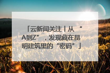 云新闻关注丨从 “A到Z”，发现藏在昆明建筑里的“密码”