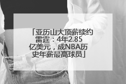 亚历山大顶薪续约雷霆：4年2.85亿美元，成NBA历史年薪最高球员