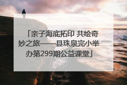 亲子海底拓印 共绘奇妙之旅——县珠泉完小举办第299期公益课堂
