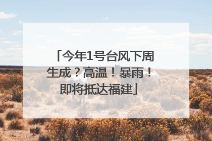 今年1号台风下周生成？高温！暴雨！即将抵达福建