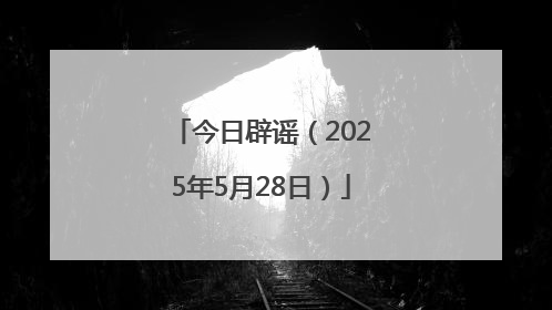 今日辟谣（2025年5月28日）