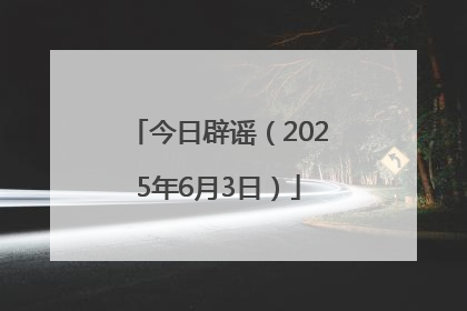 今日辟谣（2025年6月3日）