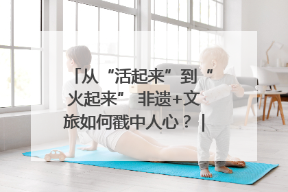 从“活起来”到“火起来” 非遗+文旅如何戳中人心？｜文旅融合看四川