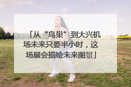 从“鸟巢”到大兴机场未来只要半小时，这场展会描绘未来图景