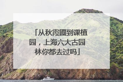 从秋霞圃到课植园，上海六大古园林你都去过吗