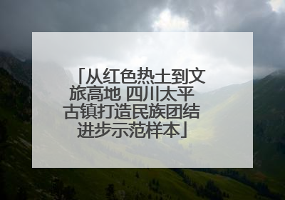 从红色热土到文旅高地 四川太平古镇打造民族团结进步示范样本