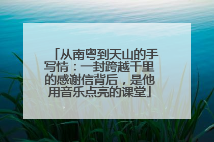 从南粤到天山的手写情：一封跨越千里的感谢信背后，是他用音乐点亮的课堂