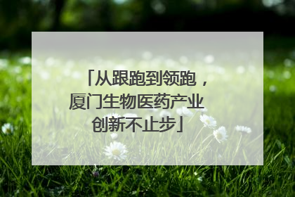 从跟跑到领跑，厦门生物医药产业创新不止步