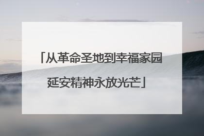 从革命圣地到幸福家园 延安精神永放光芒