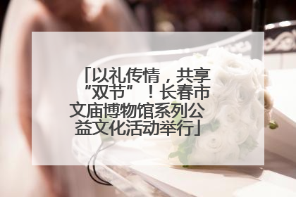 以礼传情，共享“双节”！长春市文庙博物馆系列公益文化活动举行