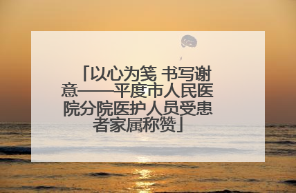 以心为笺 书写谢意——平度市人民医院分院医护人员受患者家属称赞