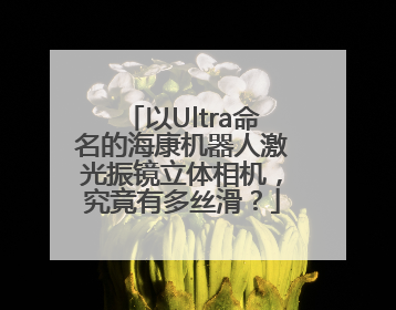 以Ultra命名的海康机器人激光振镜立体相机，究竟有多丝滑？