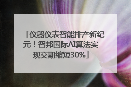 仪器仪表智能排产新纪元！智邦国际AI算法实现交期缩短30%