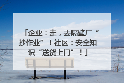 企业：走，去隔壁厂“抄作业”！社区：安全知识“送货上门”！